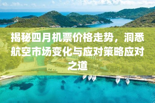 揭秘四月机票价格走势，洞悉航空市场变化与应对策略应对之道