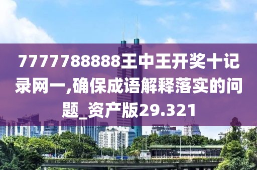 7777788888王中王开奖十记录网一,确保成语解释落实的问题_资产版29.321