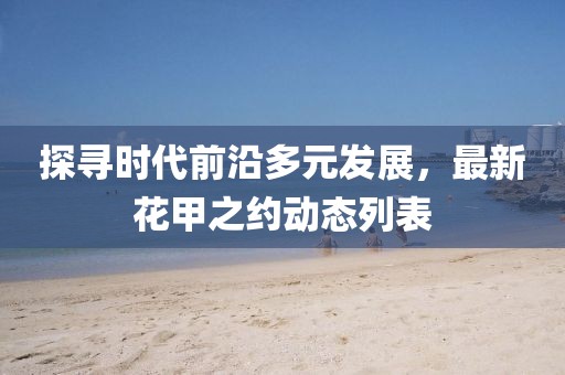 探寻时代前沿多元发展，最新花甲之约动态列表