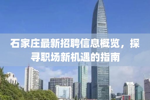 石家庄最新招聘信息概览，探寻职场新机遇的指南