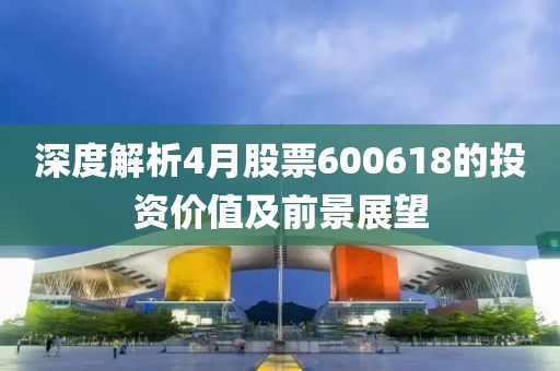 深度解析4月股票600618的投资价值及前景展望