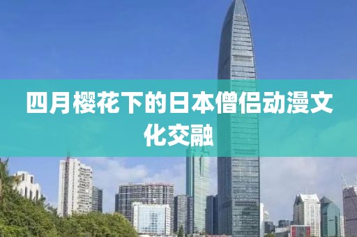 四月樱花下的日本僧侣动漫文化交融