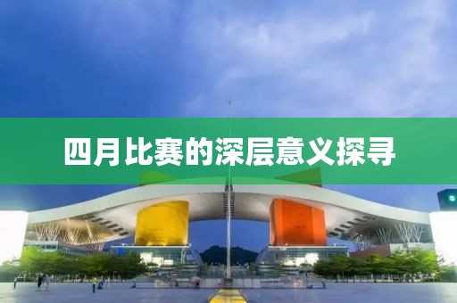 四月比赛的深层意义探寻