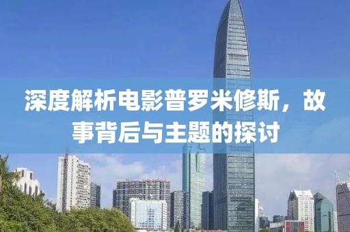 深度解析电影普罗米修斯，故事背后与主题的探讨
