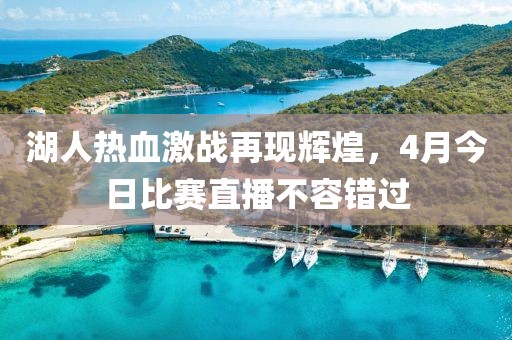 湖人热血激战再现辉煌，4月今日比赛直播不容错过