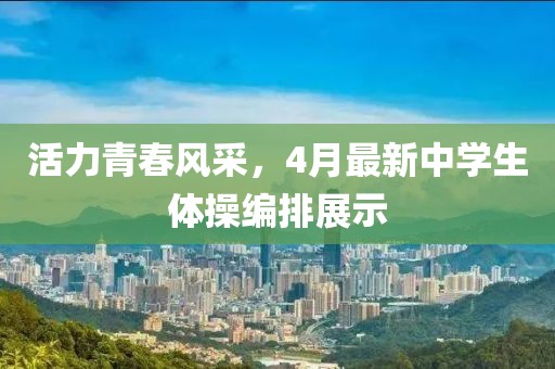 活力青春风采，4月最新中学生体操编排展示