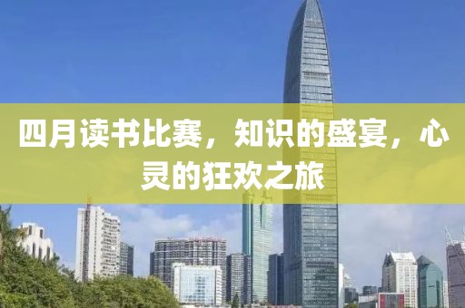 四月读书比赛，知识的盛宴，心灵的狂欢之旅