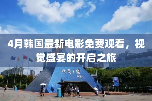 4月韩国最新电影免费观看，视觉盛宴的开启之旅
