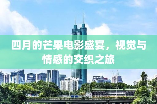 四月的芒果电影盛宴，视觉与情感的交织之旅