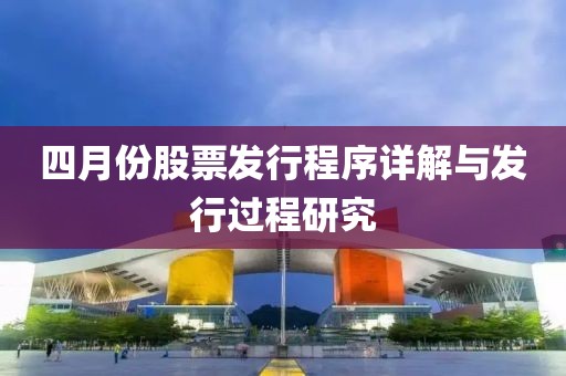 四月份股票发行程序详解与发行过程研究