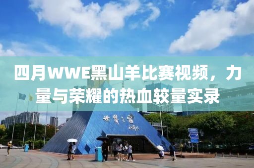 四月WWE黑山羊比赛视频，力量与荣耀的热血较量实录