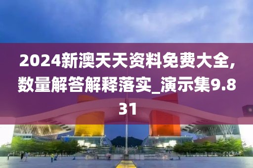 2024新澳天天资料免费大全,数量解答解释落实_演示集9.831