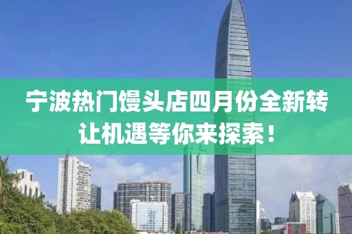 宁波热门馒头店四月份全新转让机遇等你来探索！