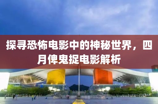 探寻恐怖电影中的神秘世界，四月俾鬼捉电影解析