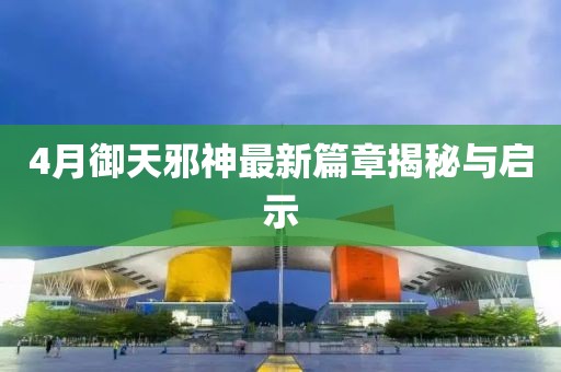 4月御天邪神最新篇章揭秘与启示