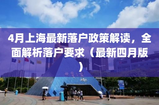 4月上海最新落户政策解读，全面解析落户要求（最新四月版）