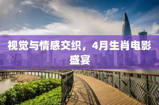 视觉与情感交织，4月生肖电影盛宴