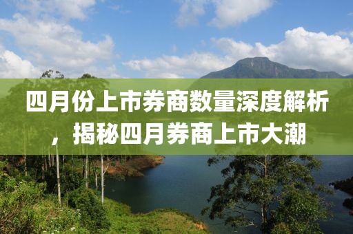 四月份上市券商数量深度解析，揭秘四月券商上市大潮