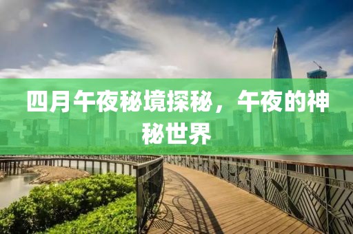 四月午夜秘境探秘，午夜的神秘世界