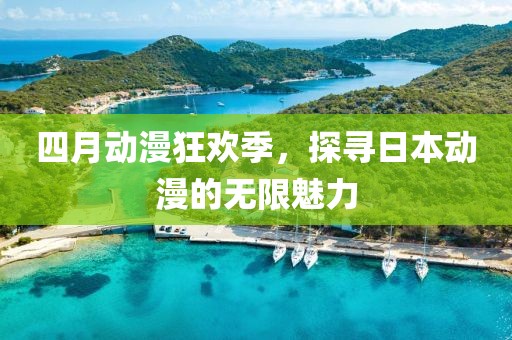 四月动漫狂欢季，探寻日本动漫的无限魅力