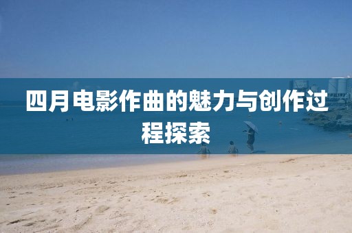 四月电影作曲的魅力与创作过程探索