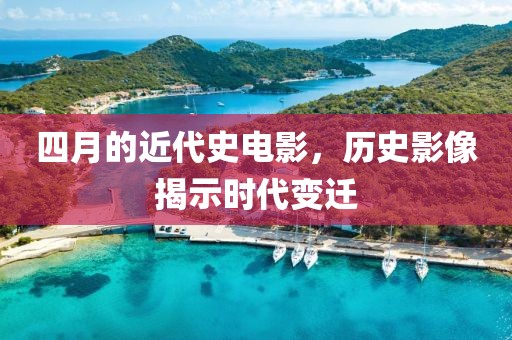 四月的近代史电影，历史影像揭示时代变迁