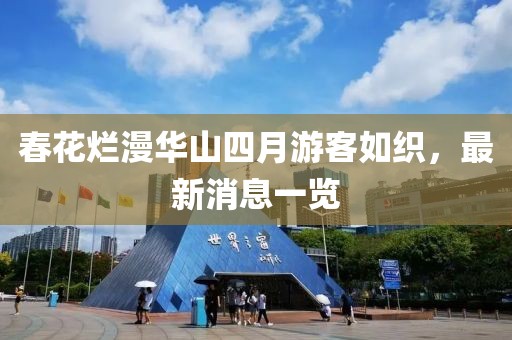 春花烂漫华山四月游客如织，最新消息一览