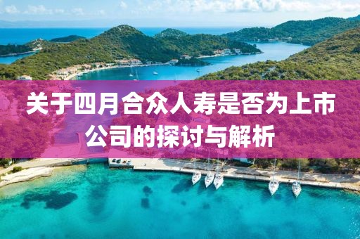 关于四月合众人寿是否为上市公司的探讨与解析