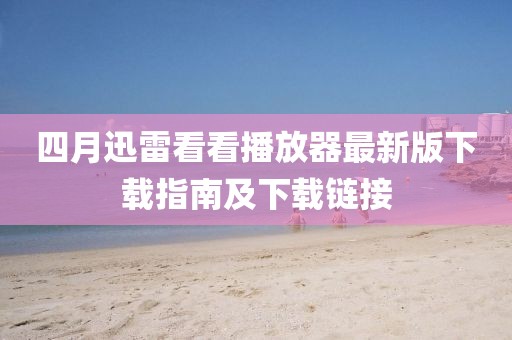 四月迅雷看看播放器最新版下载指南及下载链接