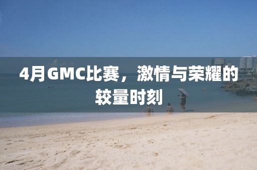4月GMC比赛，激情与荣耀的较量时刻