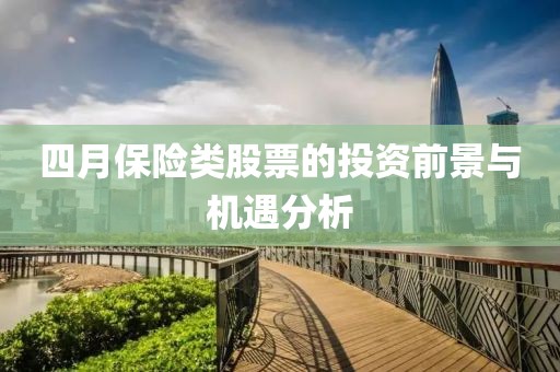 四月保险类股票的投资前景与机遇分析