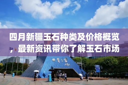 四月新疆玉石种类及价格概览，最新资讯带你了解玉石市场