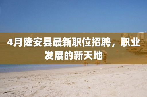 4月隆安县最新职位招聘，职业发展的新天地