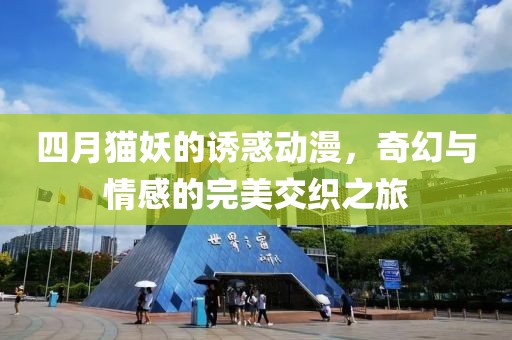 四月猫妖的诱惑动漫，奇幻与情感的完美交织之旅