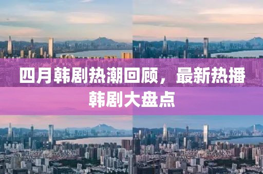 四月韩剧热潮回顾，最新热播韩剧大盘点