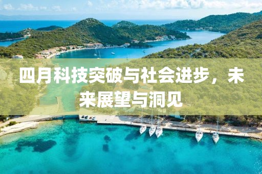 四月科技突破与社会进步，未来展望与洞见