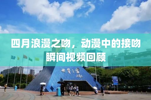 四月浪漫之吻，动漫中的接吻瞬间视频回顾