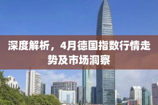 深度解析，4月德国指数行情走势及市场洞察