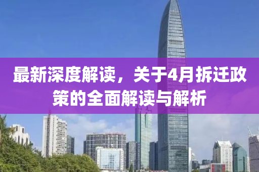 最新深度解读，关于4月拆迁政策的全面解读与解析