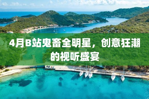 4月B站鬼畜全明星，创意狂潮的视听盛宴