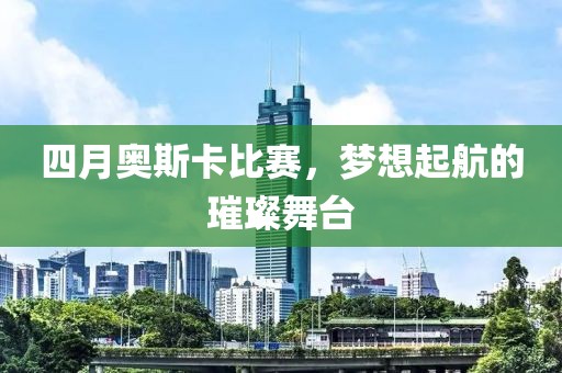 四月奥斯卡比赛，梦想起航的璀璨舞台