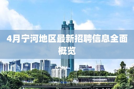 4月宁河地区最新招聘信息全面概览