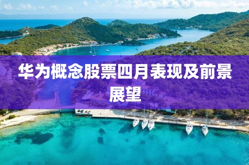 华为概念股票四月表现及前景展望