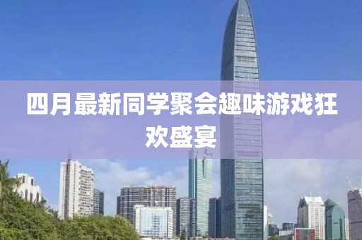 四月最新同学聚会趣味游戏狂欢盛宴