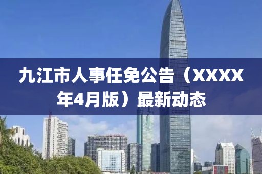 九江市人事任免公告（XXXX年4月版）最新动态