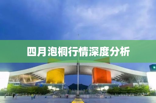 四月泡桐行情深度分析