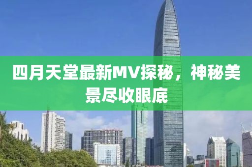 四月天堂最新MV探秘，神秘美景尽收眼底