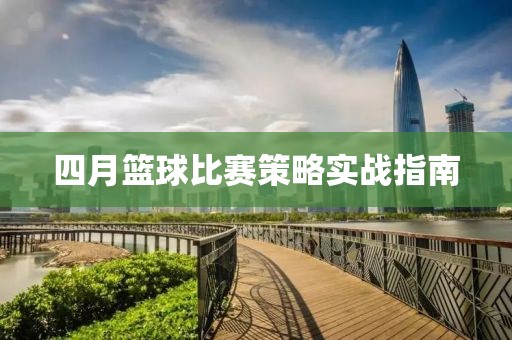 四月篮球比赛策略实战指南