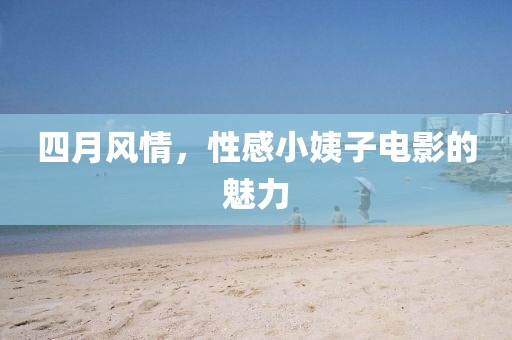 四月风情，性感小姨子电影的魅力