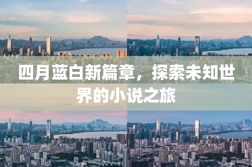 四月蓝白新篇章，探索未知世界的小说之旅